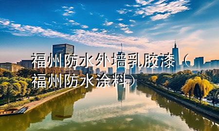 福州防水外墻乳膠漆（福州防水涂料）