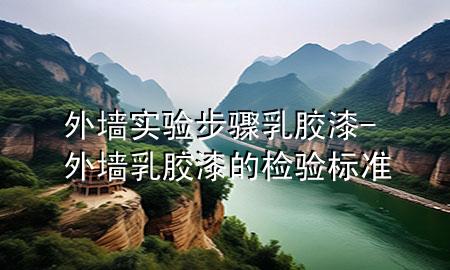 外墻實驗步驟乳膠漆-外墻乳膠漆的檢驗標(biāo)準(zhǔn)