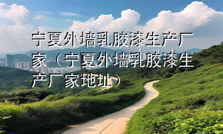 寧夏外墻乳膠漆生產(chǎn)廠(chǎng)家（寧夏外墻乳膠漆生產(chǎn)廠(chǎng)家地址）