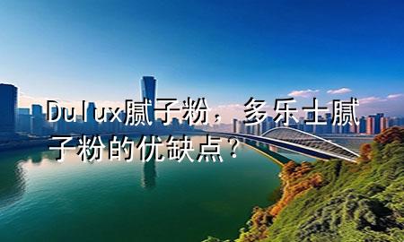 Dulux膩?zhàn)臃?，多樂士膩?zhàn)臃鄣膬?yōu)缺點(diǎn)？