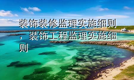 裝飾裝修監(jiān)理實施細則，裝飾工程監(jiān)理實施細則