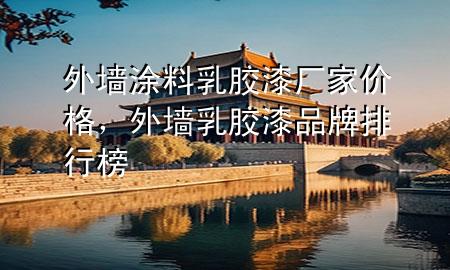 外墻涂料乳膠漆廠家價(jià)格，外墻乳膠漆品牌排行榜
