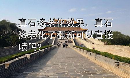真石漆老化效果，真石漆老化了翻新可以直接噴嗎?