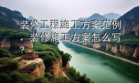 裝修工程施工方案范例，裝修施工方案怎么寫?