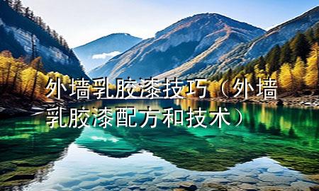 外墻乳膠漆技巧（外墻乳膠漆配方和技術(shù)）