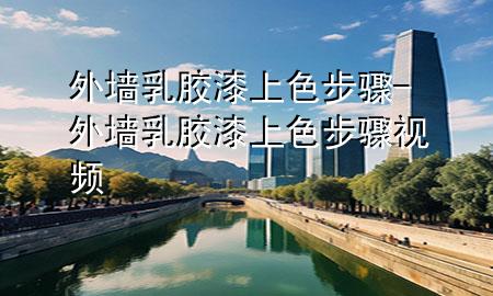 外墻乳膠漆上色步驟-外墻乳膠漆上色步驟視頻