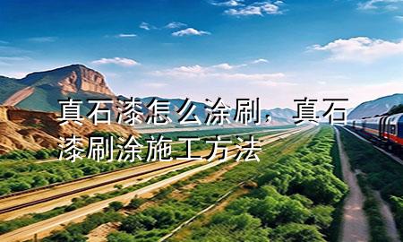 真石漆怎么涂刷，真石漆刷涂施工方法