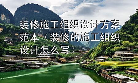 裝修施工組織設(shè)計(jì)方案范本（裝修的施工組織設(shè)計(jì)怎么寫）