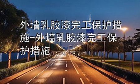 外墻乳膠漆完工保護(hù)措施-外墻乳膠漆完工保護(hù)措施