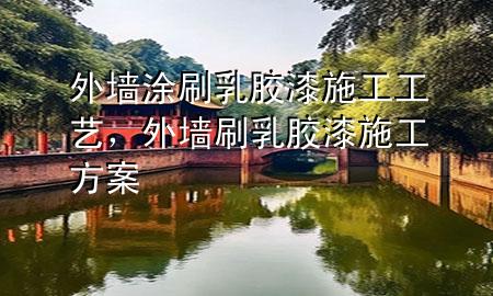 外墻涂刷乳膠漆施工工藝，外墻刷乳膠漆施工方案