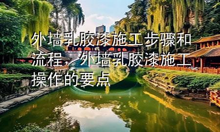 外墻乳膠漆施工步驟和流程，外墻乳膠漆施工操作的要點