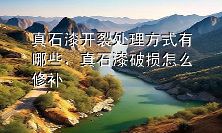 真石漆開裂處理方式有哪些，真石漆破損怎么修補