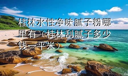 桂林水性凈味膩?zhàn)臃勰睦镉校ü鹆止文佔(zhàn)佣嗌馘X一平米）