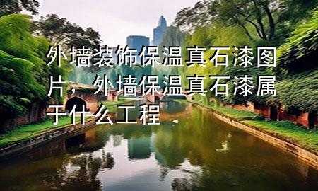 外墻裝飾保溫真石漆圖片，外墻保溫真石漆屬于什么工程