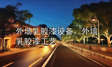 外墻乳膠漆設備，外墻乳膠漆工藝
