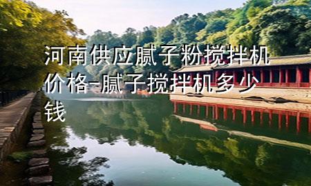 河南供應(yīng)膩子粉攪拌機(jī)價格-膩子攪拌機(jī)多少錢