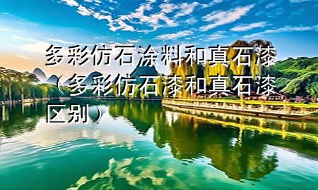 多彩仿石涂料和真石漆（多彩仿石漆和真石漆區(qū)別）