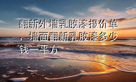 翻新外墻乳膠漆報價單，墻面翻新乳膠漆多少錢一平方