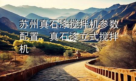 蘇州真石漆攪拌機(jī)參數(shù)配置，真石漆立式攪拌機(jī)