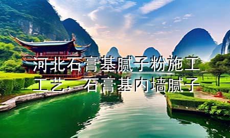 河北石膏基膩?zhàn)臃凼┕すに嚕嗷鶅?nèi)墻膩?zhàn)?>
             </div>
             <!--文章無(wú)圖的情況下插入一張圖片end-->
              
      <p>大家好，今天小編關(guān)注到一個(gè)比較有意思的話(huà)題，就是關(guān)于河北石膏基膩?zhàn)臃凼┕すに嚨膯?wèn)題，于是小編就整理了1個(gè)相關(guān)介紹河北石膏基膩?zhàn)臃凼┕すに嚨慕獯?，讓我們一起看看吧?/p><ol type=