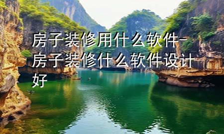 房子裝修用什么軟件-房子裝修什么軟件設計好