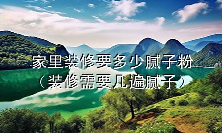 家里裝修要多少膩?zhàn)臃郏ㄑb修需要幾遍膩?zhàn)樱?>
             </div>
             <!--文章無圖的情況下插入一張圖片end-->
              
      <p>本篇文章給大家談?wù)劶依镅b修要多少膩?zhàn)臃郏约把b修需要幾遍膩?zhàn)訉?yīng)的知識點(diǎn)，希望對各位有所幫助，不要忘了收***本站喔。
今天給各位分享家里裝修要多少膩?zhàn)臃鄣闹R，其中也會(huì)對裝修需要幾遍膩?zhàn)舆M(jìn)行解釋，如果能碰巧解決***現(xiàn)在面臨的問題，別忘了關(guān)注本站，現(xiàn)在開始吧！</p><ol type=