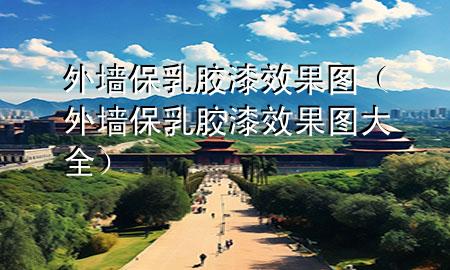 外墻保乳膠漆效果圖（外墻保乳膠漆效果圖大全）