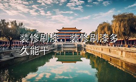 裝修刷漆，裝修刷漆多久能干
