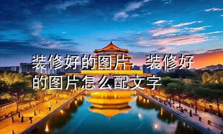 裝修好的圖片，裝修好的圖片怎么配文字