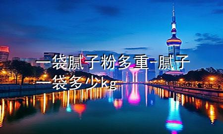 一袋膩?zhàn)臃鄱嘀?膩?zhàn)右淮嗌賙g
