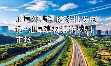汕尾外墻乳膠漆批發(fā)電話-汕尾建材裝飾材料市場(chǎng)