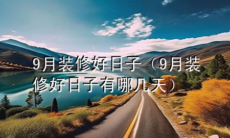 9月裝修好日子（9月裝修好日子有哪幾天）