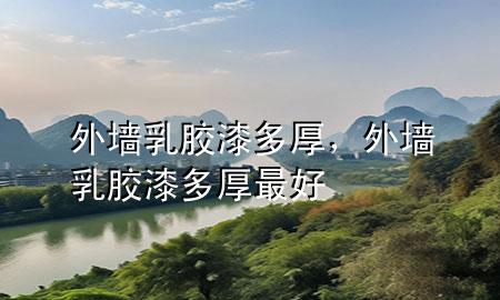 外墻乳膠漆多厚，外墻乳膠漆多厚最好