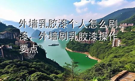 外墻乳膠漆個人怎么刷漆，外墻刷乳膠漆操作要點
