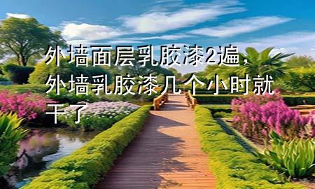 外墻面層乳膠漆2遍，外墻乳膠漆幾個(gè)小時(shí)就干了