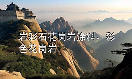 巖彩石花崗巖涂料，彩色花崗巖