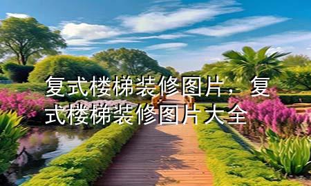 復(fù)式樓梯裝修圖片，復(fù)式樓梯裝修圖片大全