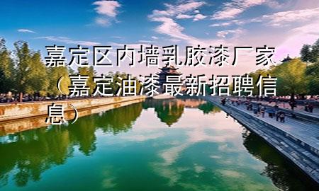 嘉定區(qū)內(nèi)墻乳膠漆廠家（嘉定油漆最新招聘信息）