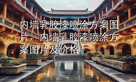 內(nèi)墻乳膠漆噴涂方案圖片，內(nèi)墻乳膠漆噴涂方案圖片及價(jià)格