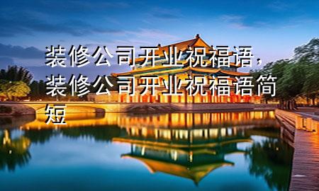裝修公司開(kāi)業(yè)祝福語(yǔ)，裝修公司開(kāi)業(yè)祝福語(yǔ)簡(jiǎn)短