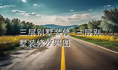 三層別墅裝修-三層別墅裝修效果圖