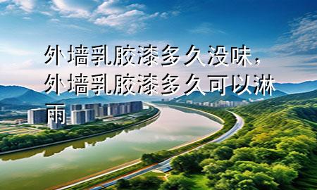 外墻乳膠漆多久沒味，外墻乳膠漆多久可以淋雨