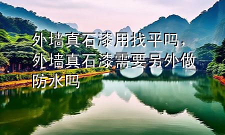 外墻真石漆用找平嗎，外墻真石漆需要另外做防水嗎