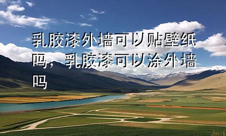 乳膠漆外墻可以貼壁紙嗎，乳膠漆可以涂外墻嗎