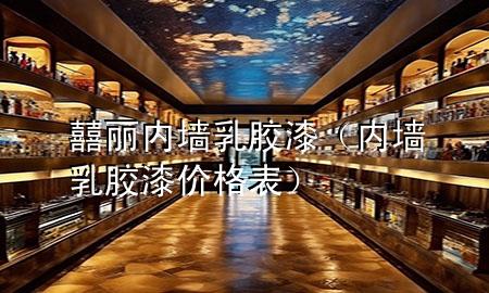 囍麗內(nèi)墻乳膠漆（內(nèi)墻乳膠漆價格表）