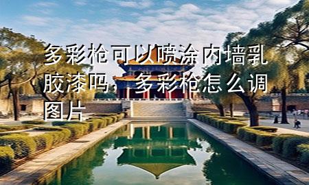 多彩槍可以噴涂內(nèi)墻乳膠漆嗎，多彩槍怎么調(diào)圖片