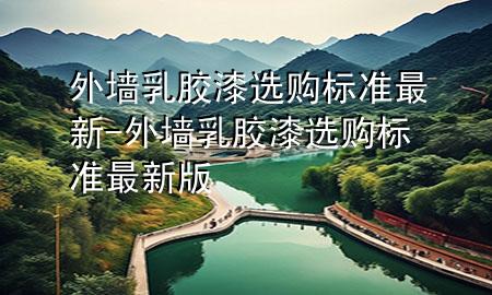 外墻乳膠漆選購標(biāo)準(zhǔn)最新-外墻乳膠漆選購標(biāo)準(zhǔn)最新版