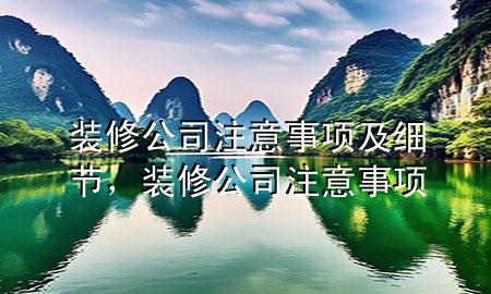 裝修公司注意事項(xiàng)及細(xì)節(jié)，裝修公司 注意事項(xiàng)