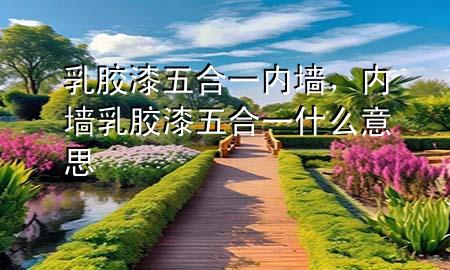 乳膠漆五合一內(nèi)墻，內(nèi)墻乳膠漆五合一什么意思
