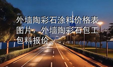 外墻陶彩石涂料價格表圖片，外墻陶彩石包工包料報價